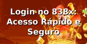 Login no 838x: Acesso Rápido e Seguro ⭐