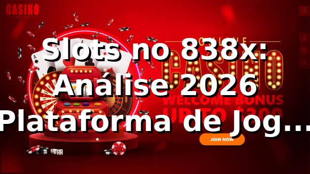 Slots no 838x: Análise 2026 🎰 Plataforma de Jogos Confiável